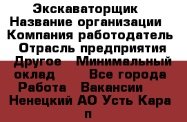 Экскаваторщик › Название организации ­ Компания-работодатель › Отрасль предприятия ­ Другое › Минимальный оклад ­ 1 - Все города Работа » Вакансии   . Ненецкий АО,Усть-Кара п.